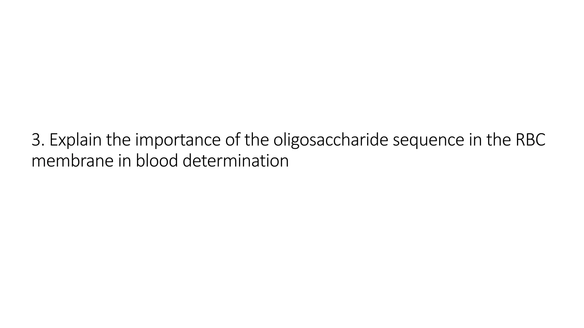 3. Explain the importance of the oligosaccharide sequence in the RBC
membrane in blood determination
 
