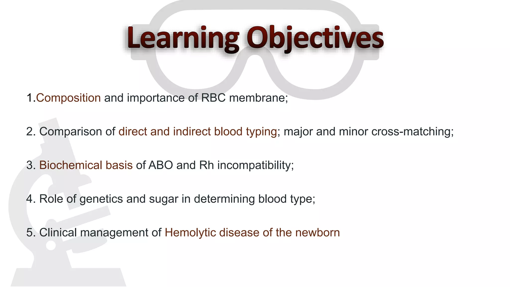 1.Composition and importance of RBC membrane;
2. Comparison of direct and indirect blood typing; major and minor cross-matching;
3. Biochemical basis of ABO and Rh incompatibility;
4. Role of genetics and sugar in determining blood type;
5. Clinical management of Hemolytic disease of the newborn
 