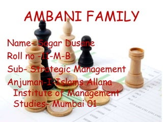 AMBANI FAMILY
Name- Sagar Dusane
Roll no -11-M-B
Sub- Strategic Management
Anjuman-I-Islams Allana
Institute of Management
Studies- Mumbai 01
 