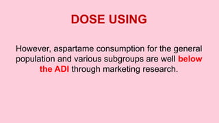 DOSE USING
However, aspartame consumption for the general
population and various subgroups are well below
the ADI through marketing research.
 