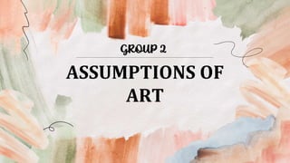 ASSUMPTIONS OF
ART
GROUP 2
 