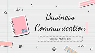 Business
Communication
Group 2 - Cuttest girls
 