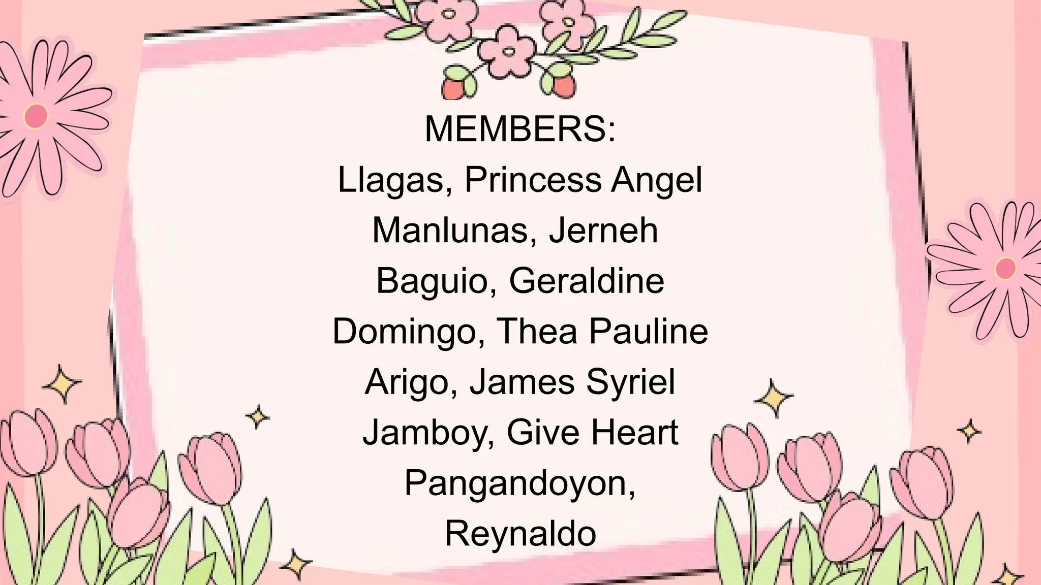 MEMBERS:
Llagas, Princess Angel
Manlunas, Jerneh
Baguio, Geraldine
Domingo, Thea Pauline
Arigo, James Syriel
Jamboy, Give Heart
Pangandoyon,
Reynaldo
 