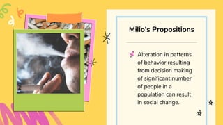 Alteration in patterns
of behavior resulting
from decision making
of significant number
of people in a
population can result
in social change.
Milio's Propositions
 