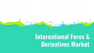 International Forex &
Derivatives Market
 