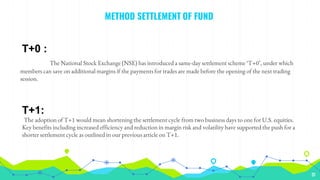 METHOD SETTLEMENT OF FUND
31
T+0 :
The National Stock Exchange (NSE) has introduced a same-day settlement scheme ‘T+0’, un...
