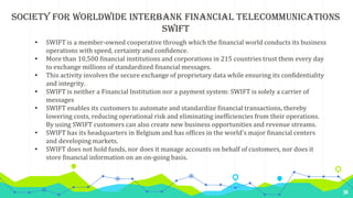 38
Society For Worldwide Interbank Financial Telecommunications
SWIFT
• SWIFT is a member-owned cooperative through which ...