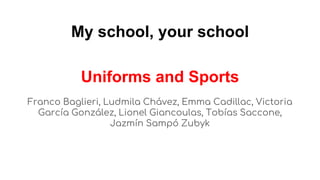 My school, your school
Uniforms and Sports
Franco Baglieri, Ludmila Chávez, Emma Cadillac, Victoria
García González, Lionel Giancoulas, Tobías Saccone,
Jazmín Sampó Zubyk
 