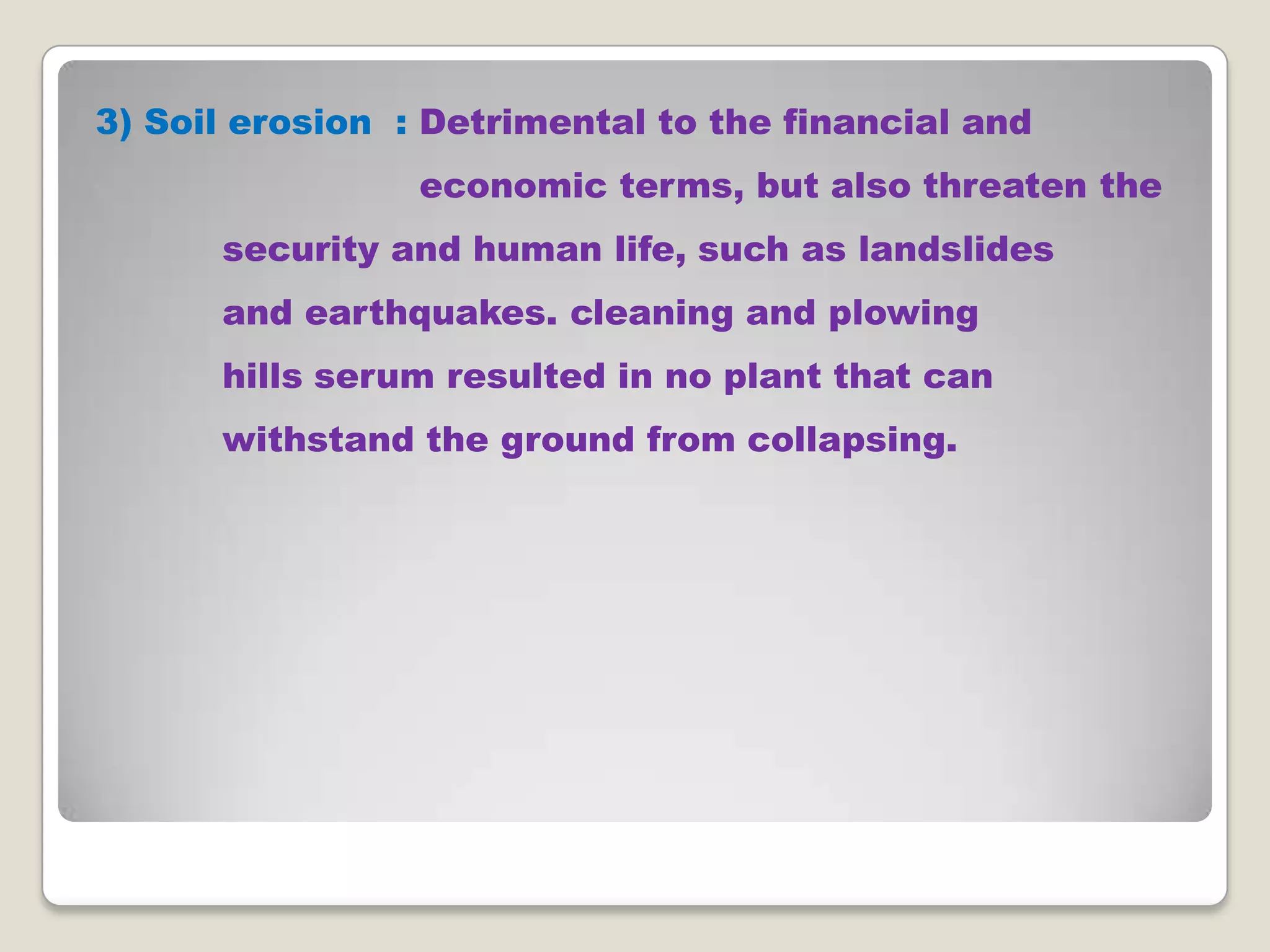 3) Soil erosion : Detrimental to the financial and
economic terms, but also threaten the
security and human life, such as landslides
and earthquakes. cleaning and plowing
hills serum resulted in no plant that can
withstand the ground from collapsing.

 