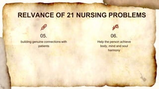 RELVANCE OF 21 NURSING PROBLEMS
building genuine connections with
patients
05.
Help the person achieve
body, mind and soul
harmony
06.
 