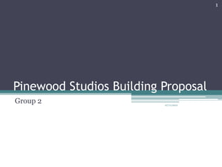 1




Pinewood Studios Building Proposal
Group 2                   07/11/2012
 