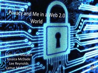 Privacy and Me in a Web 2.0 World Colin Fitz-Maurice Jessica McDade Lee Reynolds Lamar Middleton 