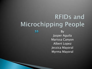 RFIDs and Microchipping People By Jasper Aguila Marissa Canyon Albert Lopez Jessica Mayoral Myrma Mayoral 