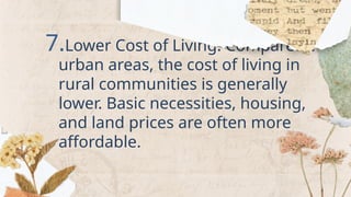 7.Lower Cost of Living: Compared to
urban areas, the cost of living in
rural communities is generally
lower. Basic necessities, housing,
and land prices are often more
affordable.
 