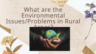 What are the
Environmental
Issues/Problems in Rural
Areas?
 