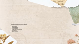 Some environmental issues in rural areas
1. Deforestation
2. Water pollution
3. Soil degradation
4. Solid waste management
5. Air pollution
6. Mining impacts
 