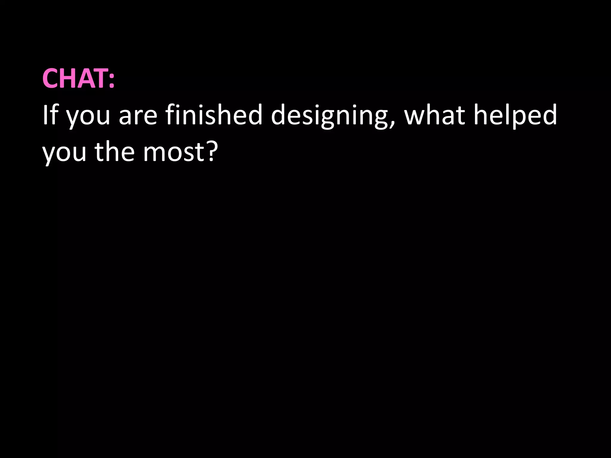 CHAT:
If you are finished designing, what helped
you the most?
 