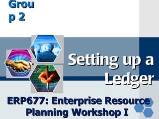 Grou
LOGO
p2



           Setting up a
                Ledger
ERP677: Enterprise Resource
   Planning Workshop I
 