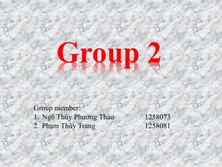 Group 2
Group member:
1. Ngô Thùy Phương Thảo 1258073
2. Phạm Thùy Trang 1258081
 
