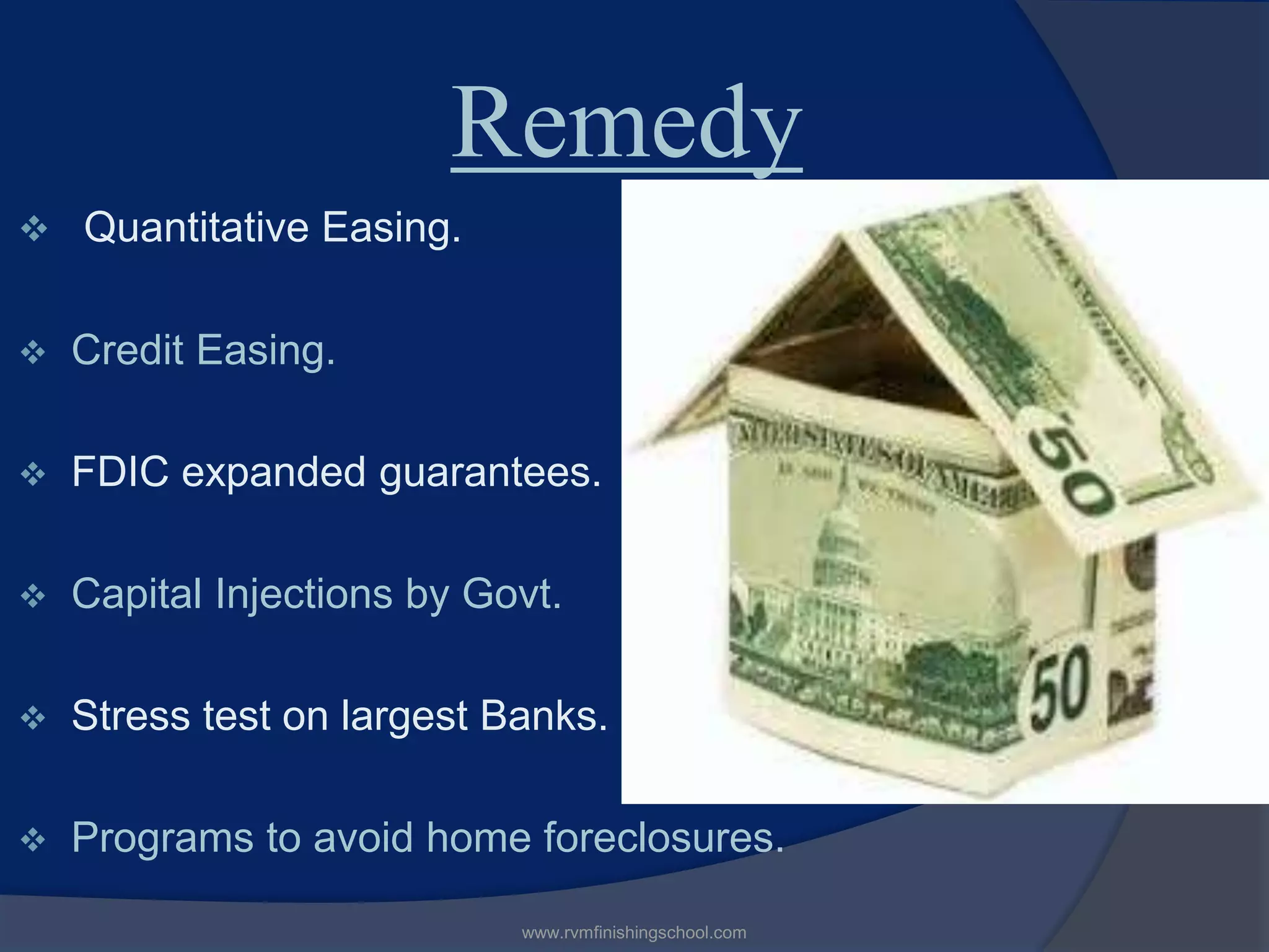 Remedy
Quantitative Easing.
Credit Easing.
FDIC expanded guarantees.
Capital Injections by Govt.
Stress test on largest Banks.
Programs to avoid home foreclosures.
www.rvmfinishingschool.com