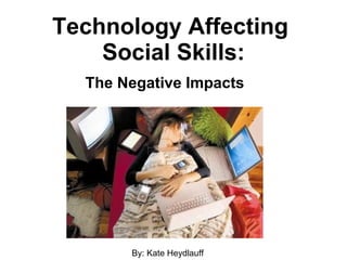 Technology Affecting  Social Skills: The Negative Impacts By: Kate Heydlauff 