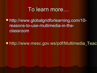 To learn more…
 http://www.globalgridforlearning.com/10-
 reasons-to-use-multimedia-in-the-
 classroom

 http://www.mesc.gov.ws/pdf/Multimedia_Teach
 