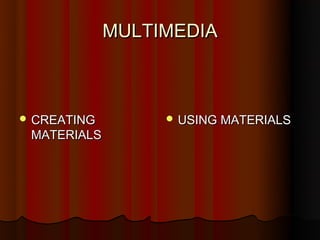 MULTIMEDIA



 CREATING         USING MATERIALS
 MATERIALS
 