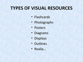 TYPES OF VISUAL RESOURCES
        •   Flashcards
        •   Photographs
        •   Posters
        •   Diagrams
        •   Displays
        •   Outlines
        •   Realia...
 