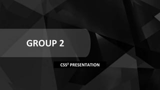 GROUP 2
CSS² PRESENTATION
 