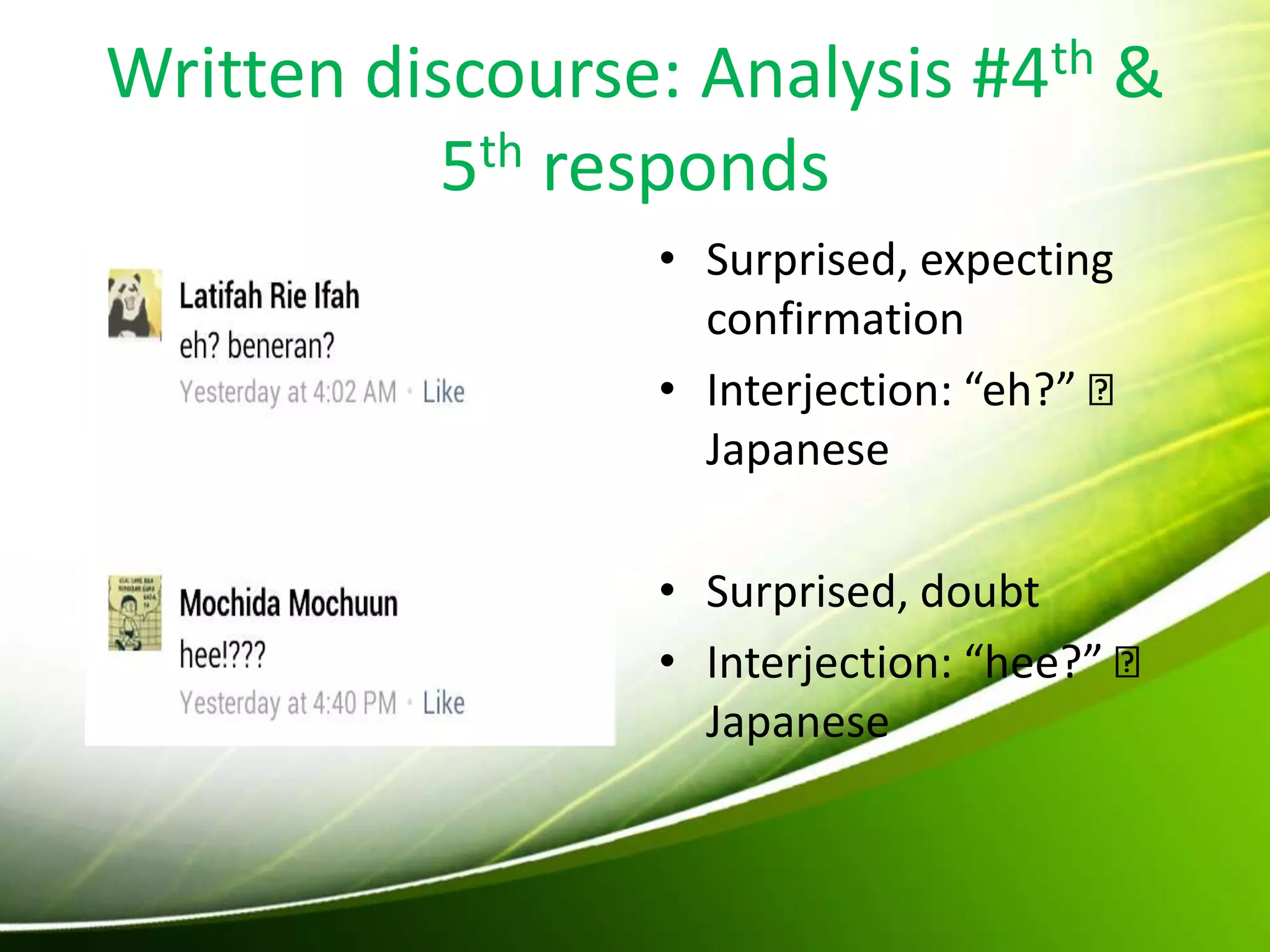 Written discourse: Analysis #4th &
5th responds
• Surprised, expecting
confirmation
• Interjection: “eh?”
Japanese
• Surprised, doubt
• Interjection: “hee?”
Japanese
 