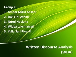 Written Discourse Analysis
(WDA)
Group 2:
1. Ambar Nurul Ansari
2. Dwi Firli Ashari
3. Nurul Noviana
4. Widya Laksmawati
5. Yulia Sari Riyanti
 