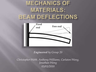 Mechanics of Materials: Beam Deflections Engineered by Group 20  Christopher Webb, Anthony Williams, Carlaton Wong,  Jonathan Wong 03/03/2010 