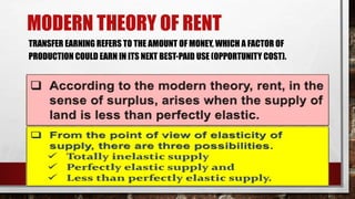 MODERN THEORY OF RENT
TRANSFER EARNING REFERS TO THE AMOUNT OF MONEY, WHICH A FACTOR OF
PRODUCTION COULD EARN IN ITS NEXT BEST-PAID USE (OPPORTUNITY COST).
 