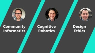 Community
Informatics
Cognitive
Robotics
Design
Ethics
+ +
 