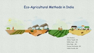 Eco-Agricultural Methods in India
Team Members
Abhinav Tripathi -281
Mallika Gupta – 296
Rehan Singh – 305
Tanmaya Harichandan -282
Vaibhav Suwalka -284
 
