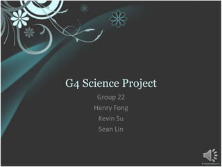 G4 Science Project Group 22 Henry Fong Kevin Su Sean Lin 