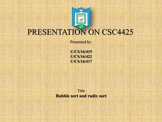 PRESENTATION ON CSC4425
Presented by:
U/CS/16/415
U/CS/16/422
U/CS/16/417
Title
Bubble sort and radix sort
 