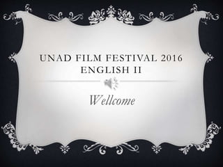 UNAD FILM FESTIVAL 2016
ENGLISH II
Wellcome
 