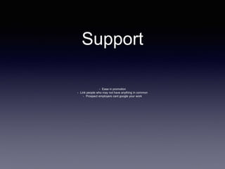 Support 
• Ease in promotion 
• Link people who may not have anything in common 
• Prospect employers cant google your work 
