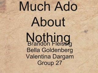 Much Ado
About
NothingBrandon Fleissig
Bella Goldenberg
Valentina Dargam
Group 27
 