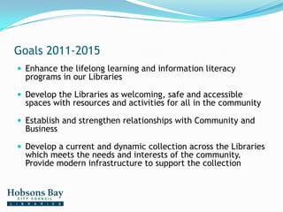 Goals 2011-2015<br />Enhance the lifelong learning and information literacy programs in our Libraries<br />Develop the Lib...