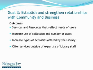 Goal 3: Establish and strengthen relationships with Community and Business<br />Outcomes<br />Services and Resources that ...