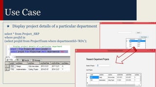 Use Case
★ Display project details of a particular department
select * from Project_SRP
where projId in
(select projId from ProjectTeam where departmentId='RD1');
 