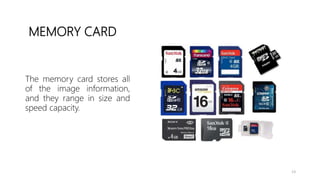 MEMORY CARD
The memory card stores all
of the image information,
and they range in size and
speed capacity.
13
 