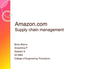 Amazon.com
Supply chain management
Binsu Benny
Greeshma P
Saddam S
S3 MBA
College of Engineering Trivandrum
 