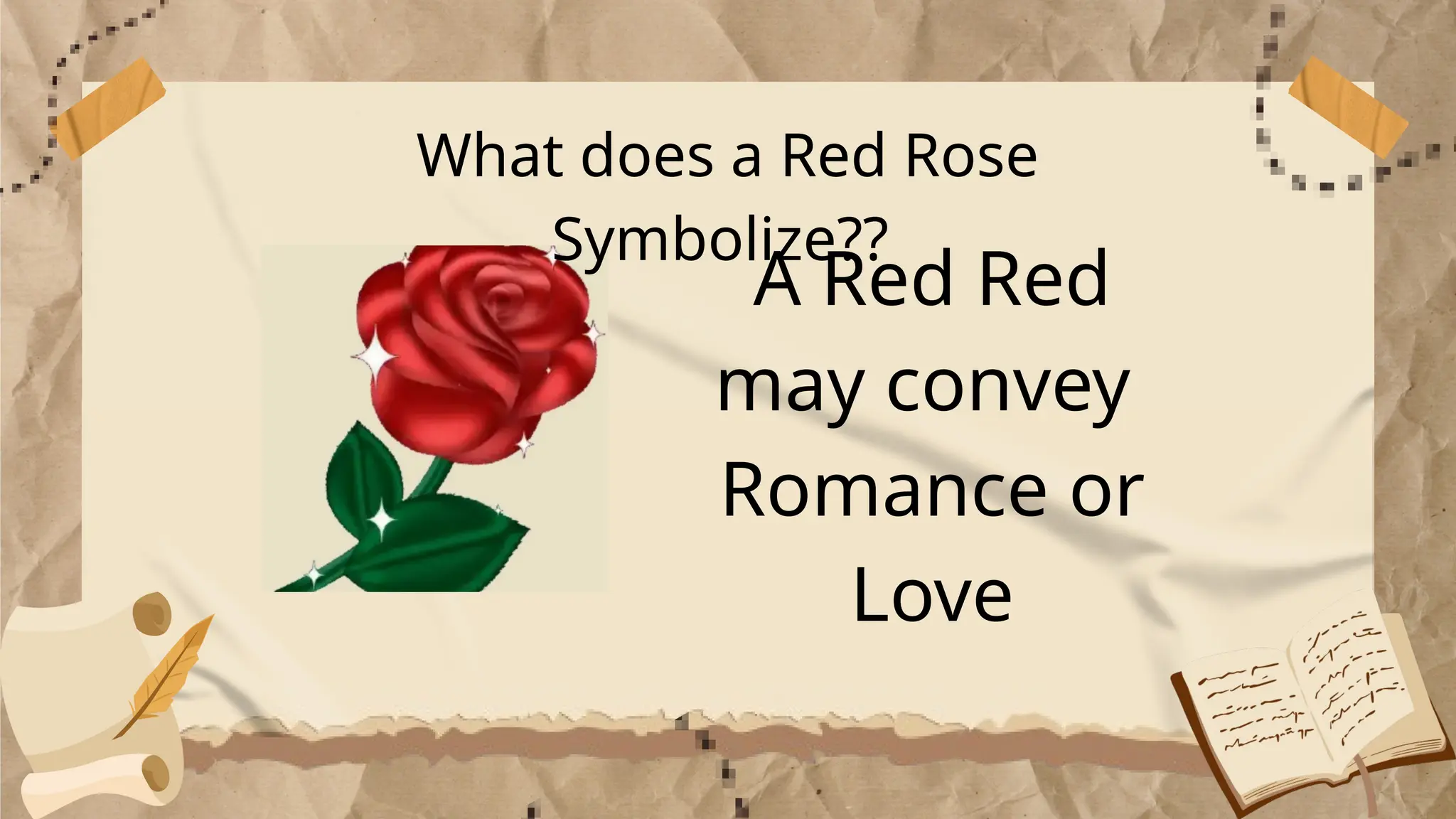 What does a Red Rose
Symbolize??
A Red Red
may convey
Romance or
Love
 