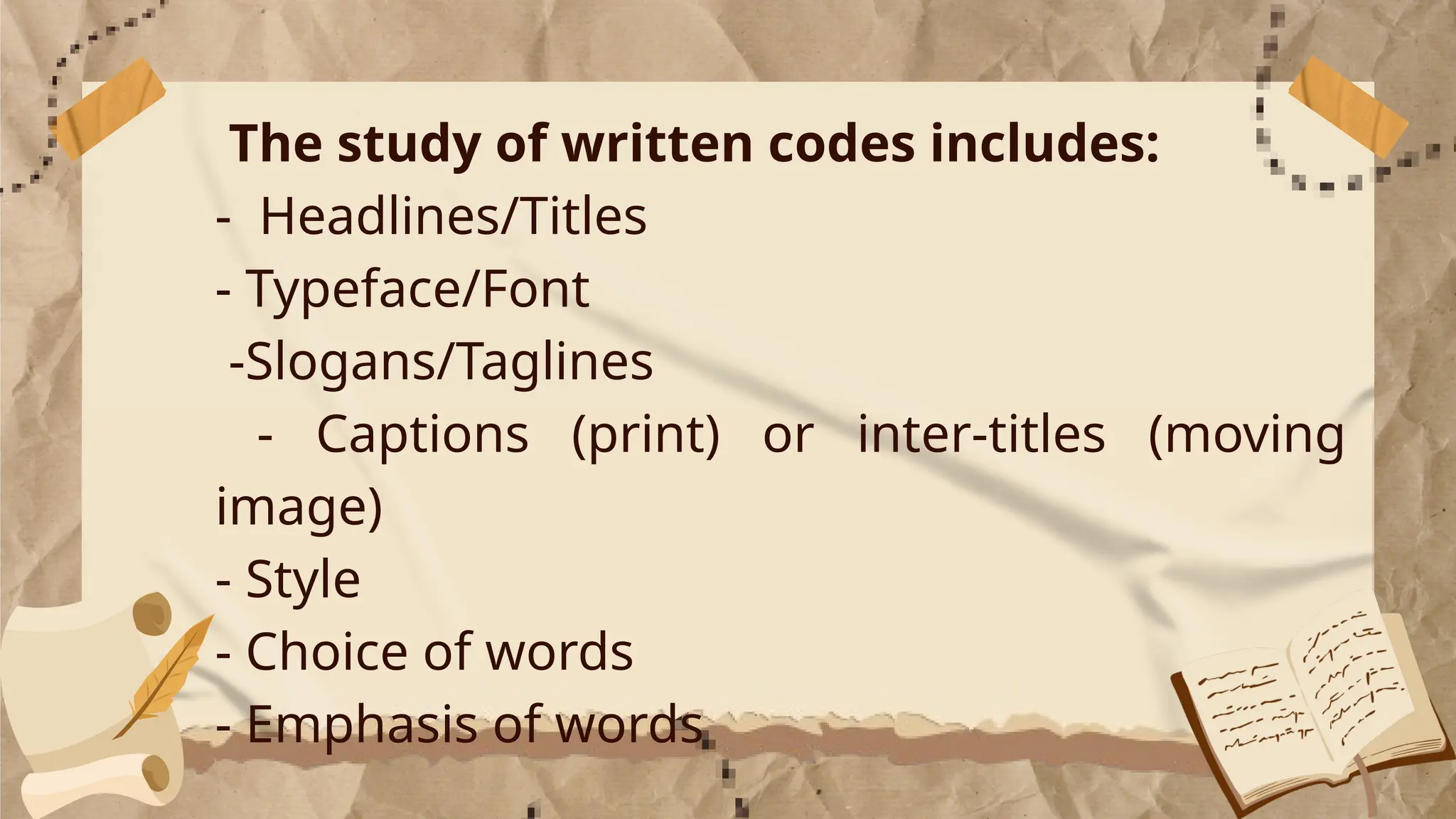 The study of written codes includes:
- Headlines/Titles
- Typeface/Font
-Slogans/Taglines
- Captions (print) or inter-titles (moving
image)
- Style
- Choice of words
- Emphasis of words
 