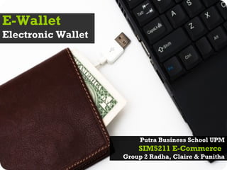 E-Wallet
Electronic Wallet




                         Putra Business School UPM
                        SIM5211 E-Commerce
                    Group 2 Radha, Claire & Punitha
 