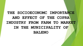 THE SOCIOECONOMC IMPORTANCE
AND EFFECT OF THE COPRA
INDUSTRY FROM FARM TO MARKET
IN THE MUNICIPALITY OF
BALENO
 