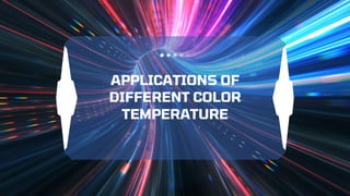 APPLICATIONS OF
DIFFERENT COLOR
TEMPERATURE
 
